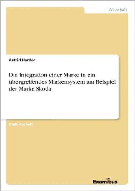 Die Integration einer Marke in ein übergreifendes Markensystem am Beispiel der Marke Skoda by Harder, Astrid