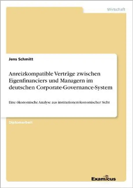 Anreizkompatible Verträge zwischen Eigenfinanciers und Managern im deutschen Corporate-Governance-System: Eine ökonomische Analyse aus institutionenök by Schmitt, Jens
