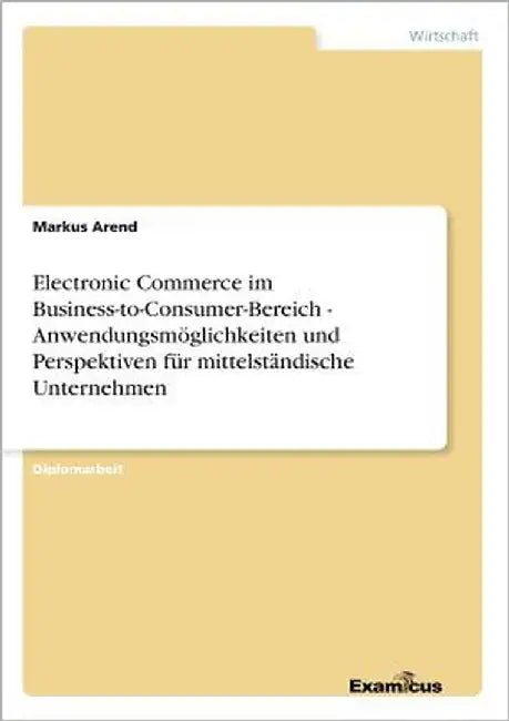 Electronic Commerce im Business-to-Consumer-Bereich - Anwendungsmöglichkeiten und Perspektiven für mittelständische Unternehmen by Arend, Markus