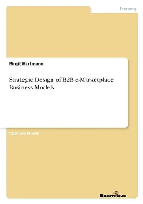 Strategic Design of B2B e-Marketplace Business Models by Birgit Hartmann