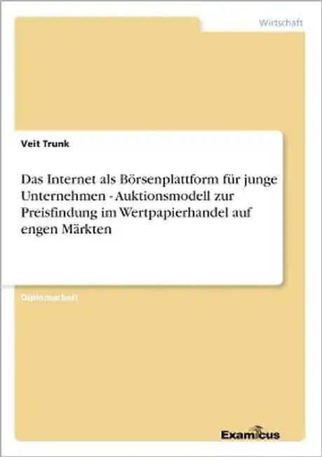 Das Internet als Börsenplattform für junge Unternehmen - Auktionsmodell zur Preisfindung im Wertpapierhandel auf engen Märkten by Trunk, Veit