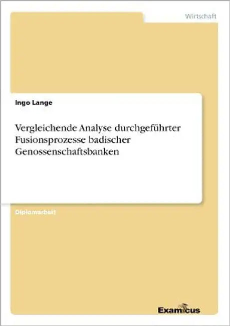 Vergleichende Analyse durchgeführter Fusionsprozesse badischer Genossenschaftsbanken by Lange, Ingo