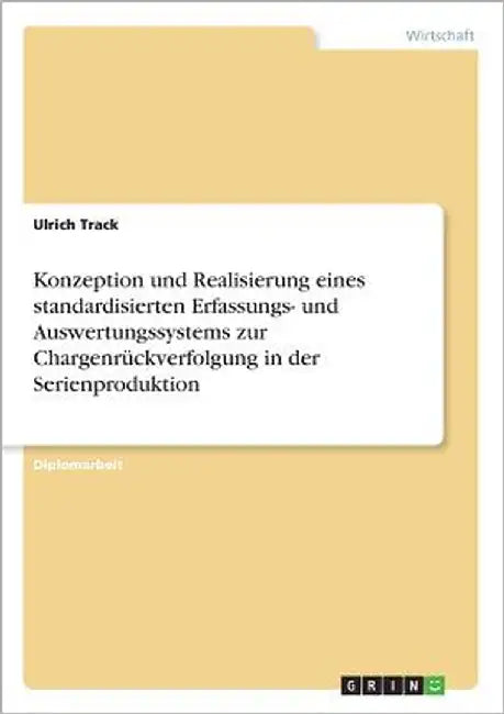 Konzeption und Realisierung eines standardisierten Erfassungs- und Auswertungssystems zur Chargenrückverfolgung in der Serienproduktion by Track, Ulrich