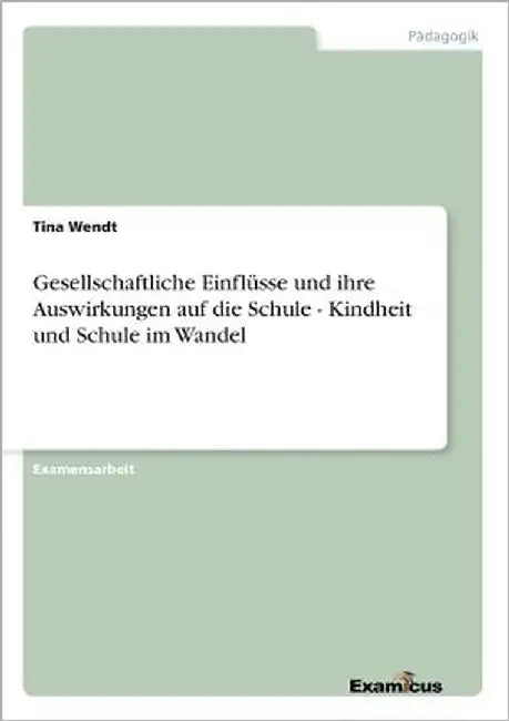 Gesellschaftliche Einflüsse und ihre Auswirkungen auf die Schule - Kindheit und Schule im Wandel by Wendt, Tina