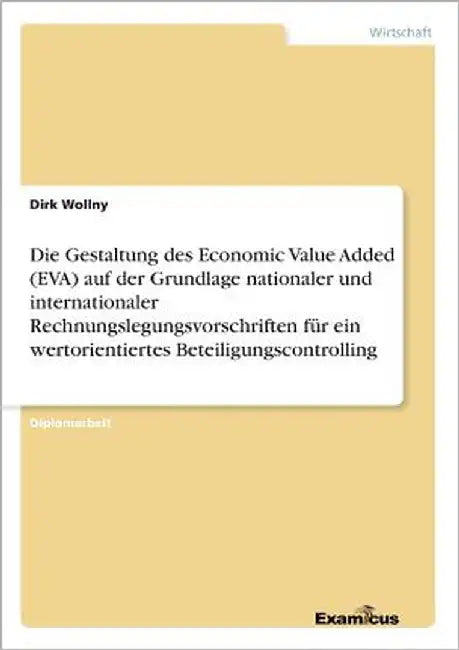 Die Gestaltung des Economic Value Added (EVA) auf der Grundlage nationaler und internationaler Rechnungslegungsvorschriften für ein wertorientiertes B by Wollny, Dirk