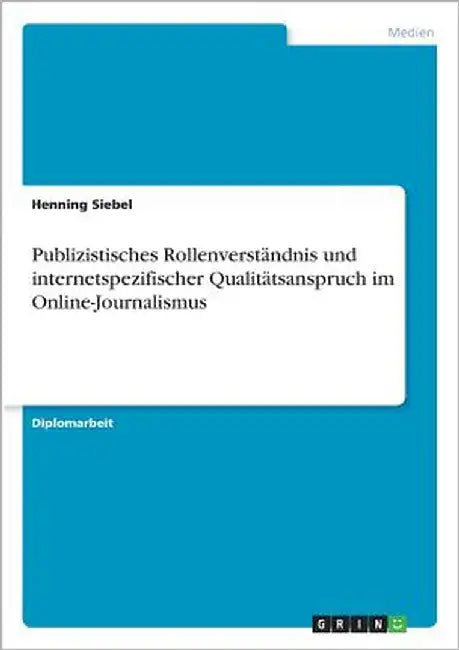 Publizistisches Rollenverständnis und internetspezifischer Qualitätsanspruch im Online-Journalismus by Siebel, Henning