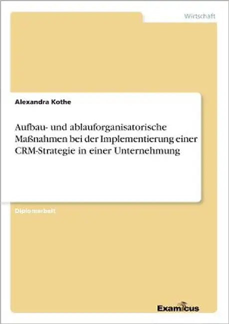 Aufbau- und ablauforganisatorische Maßnahmen bei der Implementierung einer CRM-Strategie in einer Unternehmung by Kothe, Alexandra