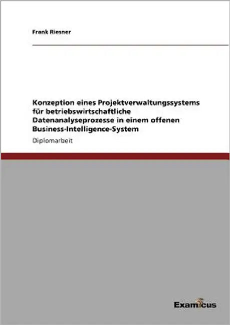 Konzeption eines Projektverwaltungssystems für betriebswirtschaftliche Datenanalyseprozesse in einem offenen Business-Intelligence-System by Riesner, Frank