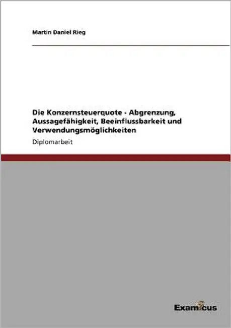 Die Konzernsteuerquote - Abgrenzung, Aussagefähigkeit, Beeinflussbarkeit und Verwendungsmöglichkeiten by Rieg, Martin Daniel