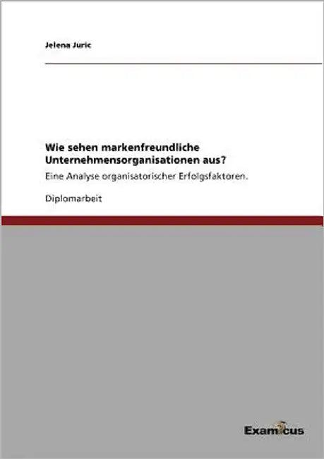 Wie sehen markenfreundliche Unternehmensorganisationen aus?: Eine Analyse organisatorischer Erfolgsfaktoren. by Juric, Jelena