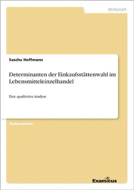Determinanten der Einkaufsstättenwahl im Lebensmitteleinzelhandel: Eine qualitative Analyse by Hoffmann, Sascha