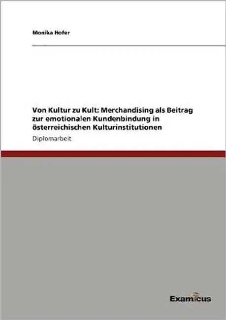 Von Kultur zu Kult: Merchandising als Beitrag zur emotionalen Kundenbindung in österreichischen Kulturinstitutionen by Hofer, Monika