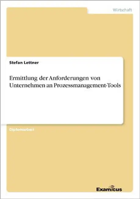 Ermittlung der Anforderungen von Unternehmen an Prozessmanagement-Tools by Lettner, Stefan