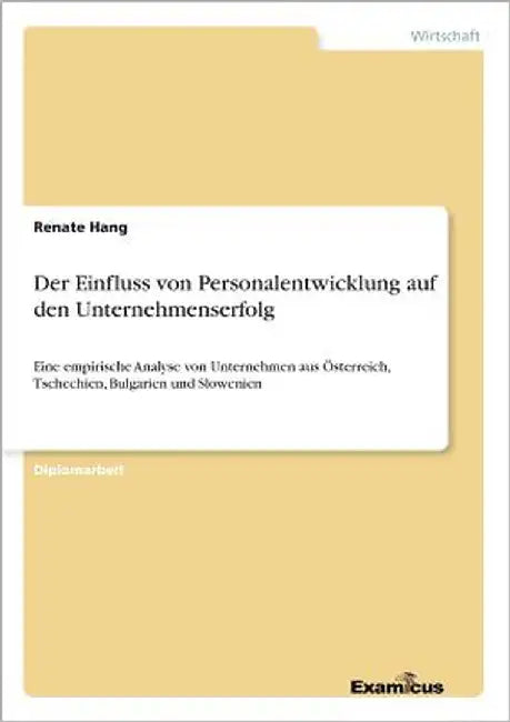 Der Einfluss von Personalentwicklung auf den Unternehmenserfolg: Eine empirische Analyse von Unternehmen aus Österreich, Tschechien, Bulgarien und Slo by Hang, Renate