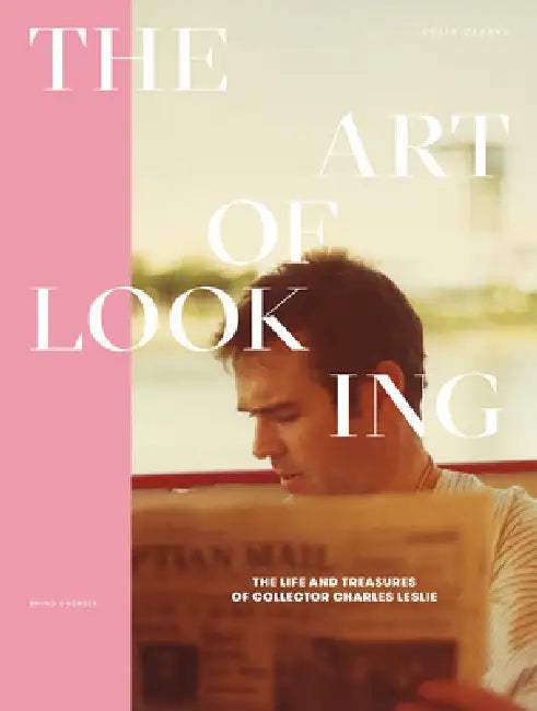 The Art of Looking: The Life and Treasures of Collector Charles Leslie by Kevin Clarke
