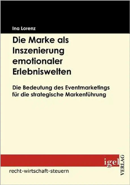Die Marke als Inszenierung emotionaler Erlebniswelten: Die Bedeutung des Eventmarketings für die strategische Markenführung by Lorenz, Ina