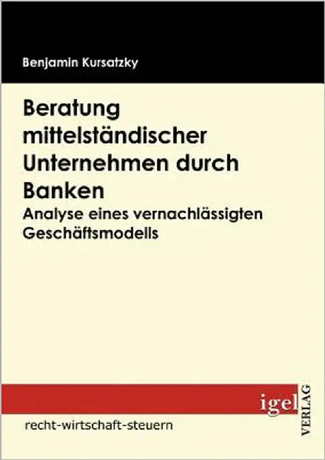 Beratung mittelständischer Unternehmen durch Banken: Anlayse eines vernachlässigten Geschäftsmodells by Kursatzky, Benjamin