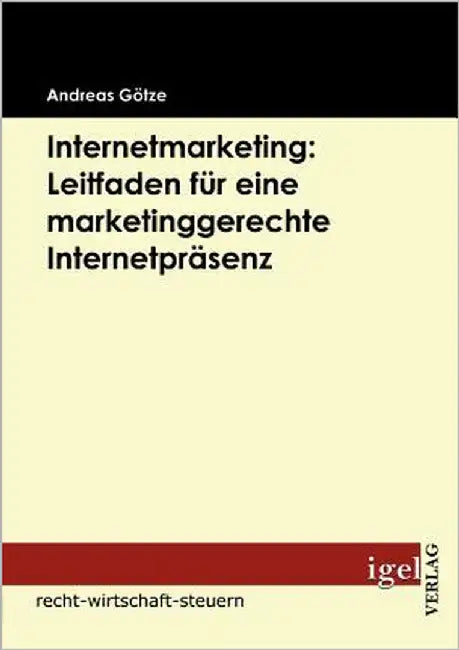Internetmarketing: Leitfaden für eine marketinggerechte Internetpräsenz by Götze, Andreas