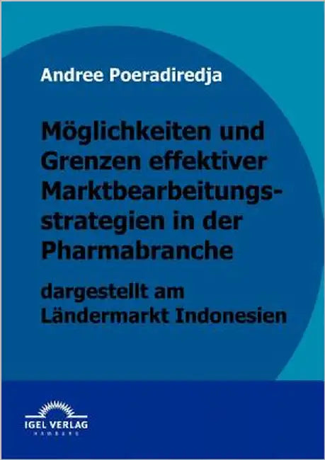 Möglichkeiten und Grenzen effektiver Marktbearbeitungsstrategien in der Pharmabranche dargestellt am Ländermarkt Indonesien by Poeradiredja, Andree