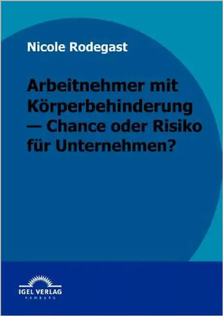 Arbeitnehmer mit Körperbehinderung - Chance oder Risiko für Unternehmen? by Rodegast, Nicole