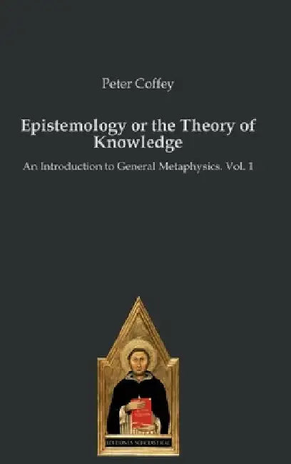 Epistemology or the Theory of Knowledge: An Introduction to General Metaphysics. Vol. 1 by Peter Coffey