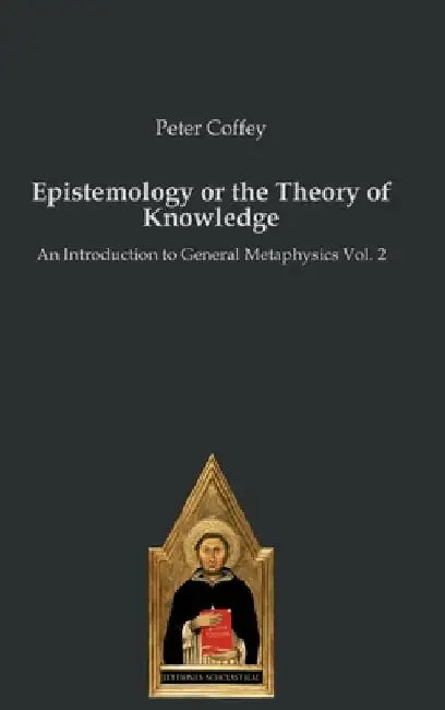 Epistemology or the Theory of Knowledge: An Introduction to General Metaphysics Vol. 2 by Peter Coffey
