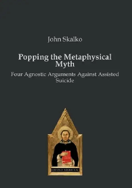 Popping the Metaphysical Myth: Four Agnostic Arguments Against Assisted Suicide by John Skalko