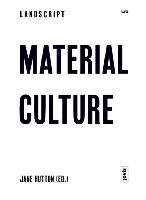 Landscript 5: Material Culture: Assembling and Disassembling Landscapes by Jane Hutton