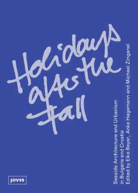 Holidays After the Fall: Seaside Architecture and Urbanism in Bulgaria and Croatia by Michael Zinganel, Elke Beyer, Anke Hagemann