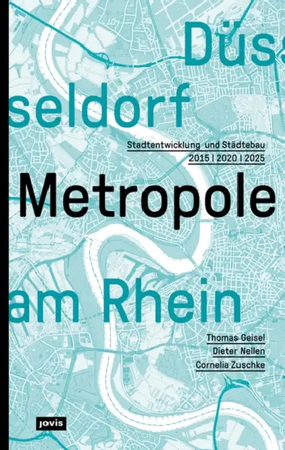 Düsseldorf. Metropole Am Rhein: Stadtentwicklung Und Städtebau 2015 2020 2025 by Thomas Geisel, Dieter Nellen, Cornelia Zuschke