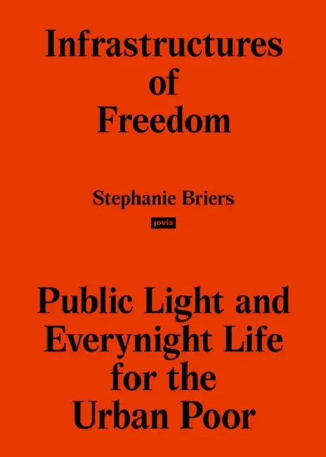 Infrastructures of Freedom: Public Light and Everynight Life on a Southern City's Margins by Stephanie Briers