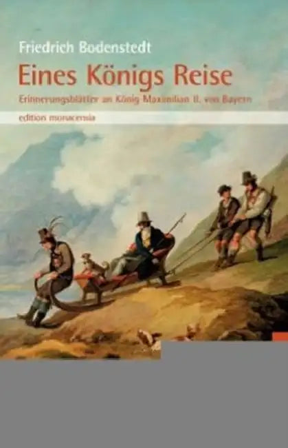 Eines Königs Reise: Erinnerungsblätter an König Maximilian II. von Bayern. In der Auswahl von Joseph Hofmiller by Friedrich Bodenstedt