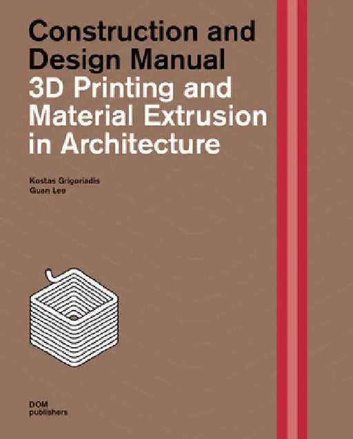 3D Printing and Material Extrusion in Architecture: Construction and Design Manual by Kostas Grigoriadis
