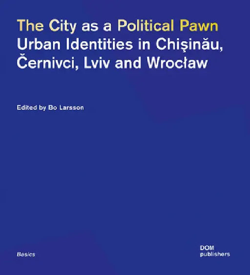 The City as a Political Pawn: Urban Identities in Chişinău, Černivci, LVIV and Wroclaw by Bo Larsson