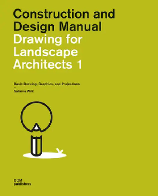 Drawing for Landscape Architects 1: Basic Drawing, Graphics, and Projections by Sabrina Wilk