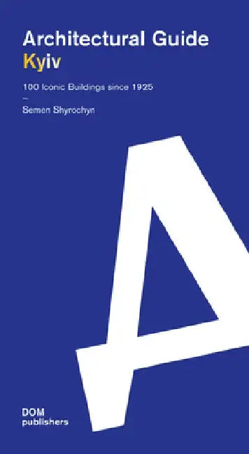 Kyiv: Architectural Guide. 100 Iconic Buildings Since 1925 by Semen Shyrochyn