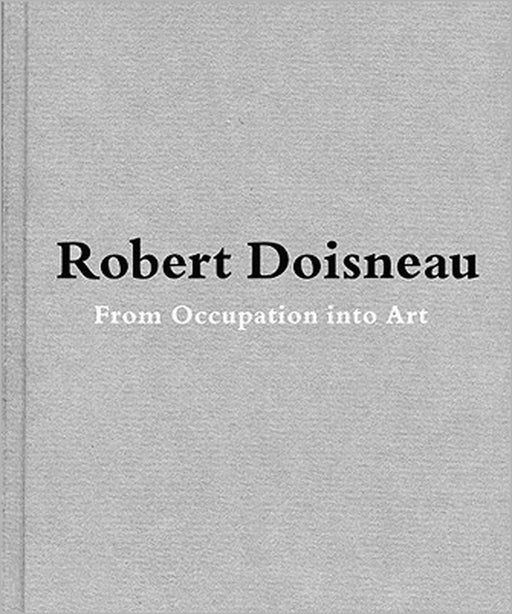 Robert Doisneau: From Craft to Art by Robert Doisneau, Jean-François Chévrier