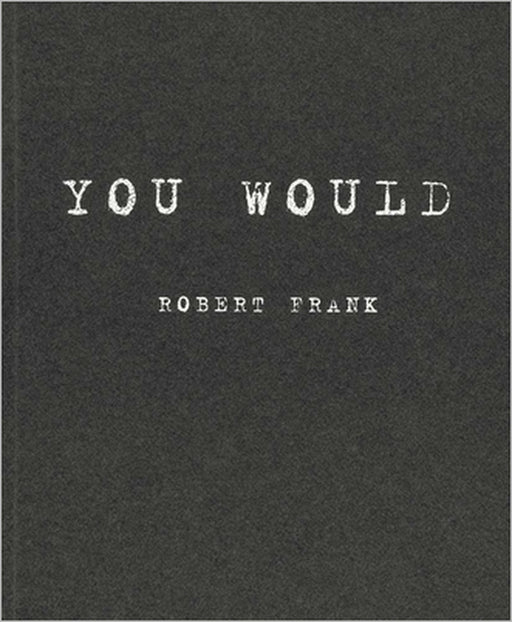 Robert Frank: You Would by Robert Frank