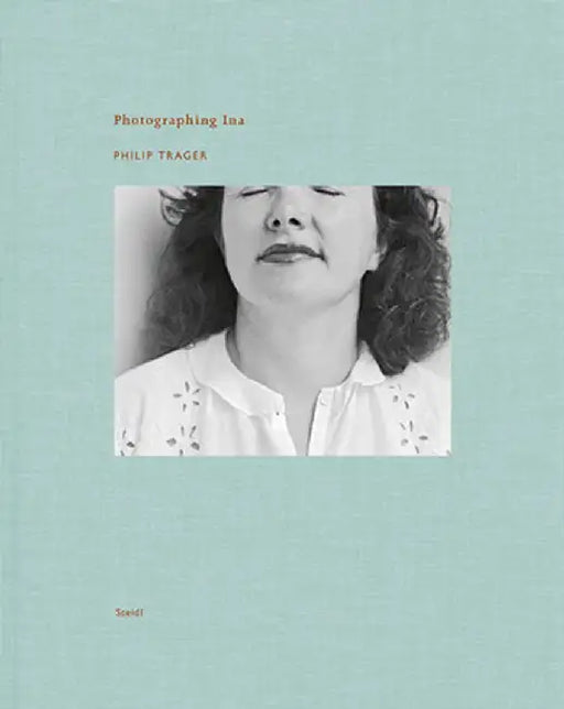 Philip Trager: Photographing Ina by Philip Trager