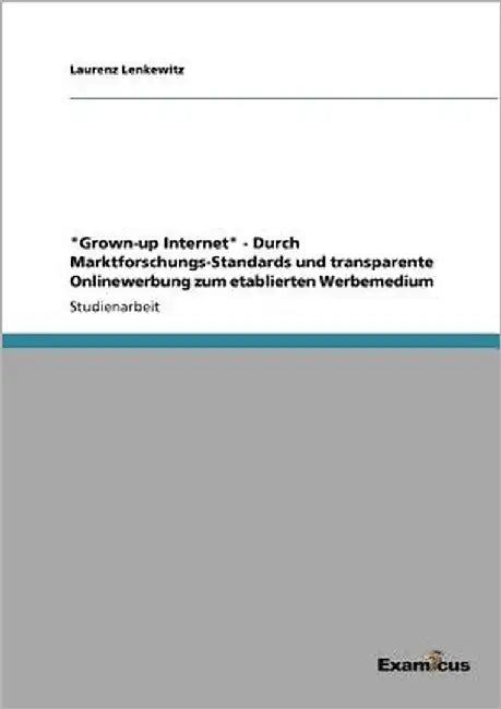 "Grown-up Internet" - Durch Marktforschungs-Standards und transparente Onlinewerbung zum etablierten Werbemedium by Lenkewitz, Laurenz