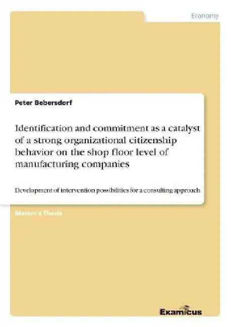 Identification and commitment as a catalyst of a strong organizational citizenship behavior on the shop floor level of manufacturing companies: Develo by Peter Bebersdorf