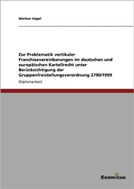Zur Problematik vertikaler Franchisevereinbarungen im deutschen und europäischen Kartellrecht unter Berücksichtigung der Gruppenfreistellungsverordnun by Vogel, Markus