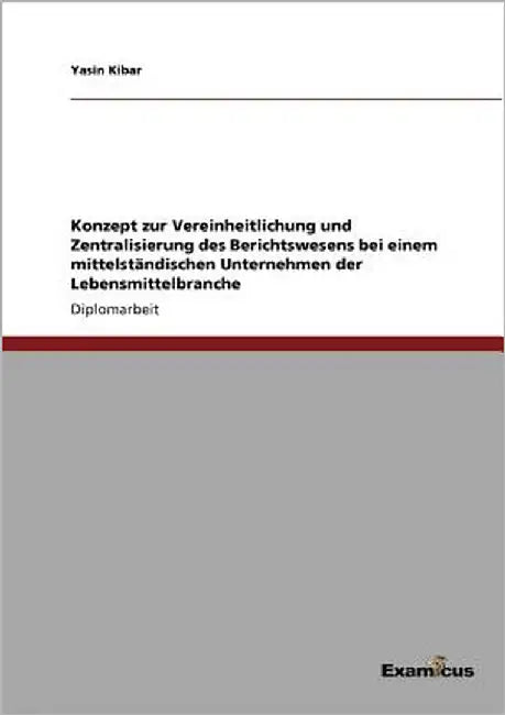Konzept zur Vereinheitlichung und Zentralisierung des Berichtswesens bei einem mittelständischen Unternehmen der Lebensmittelbranche by Kibar, Yasin