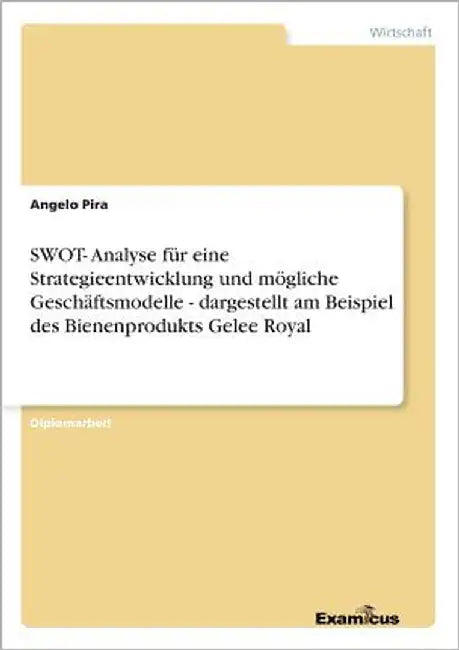SWOT- Analyse für eine Strategieentwicklung und mögliche Geschäftsmodelle - dargestellt am Beispiel des Bienenprodukts Gelee Royal by Pira, Angelo