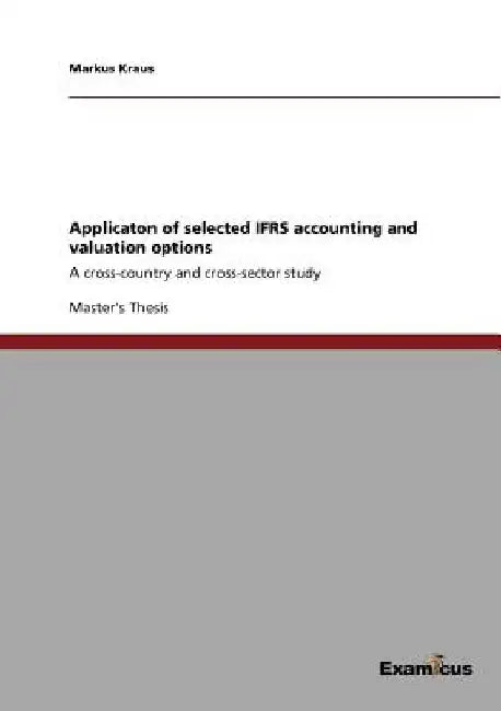 Applicaton of selected IFRS accounting and valuation options: A cross-country and cross-sector study by Markus Kraus