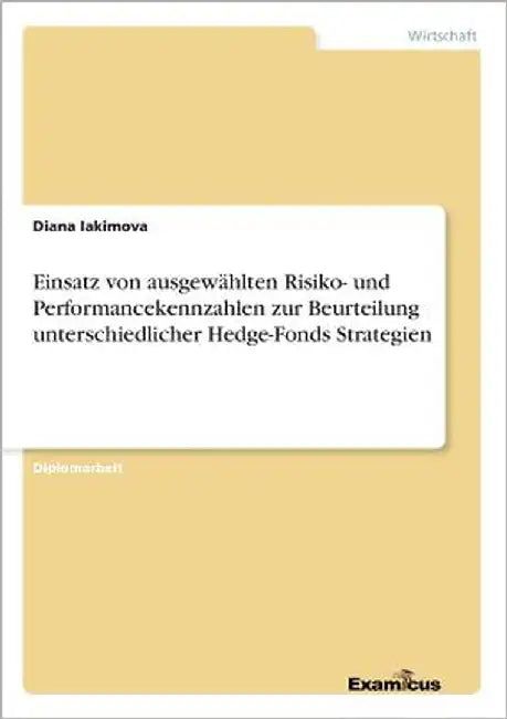 Einsatz von ausgewählten Risiko- und Performancekennzahlen zur Beurteilung unterschiedlicher Hedge-Fonds Strategien by Iakimova, Diana