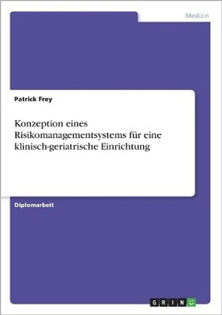Konzeption eines Risikomanagementsystems für eine klinisch-geriatrische Einrichtung by Frey, Patrick