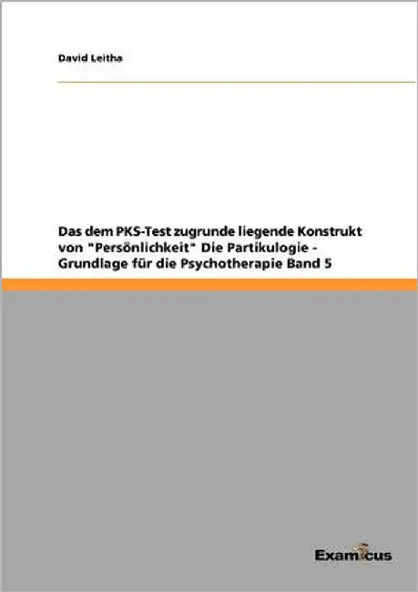 Das dem PKS-Test zugrunde liegende Konstrukt von "Persönlichkeit" Die Partikulogie - Grundlage für die Psychotherapie Band 5 by Leitha, David