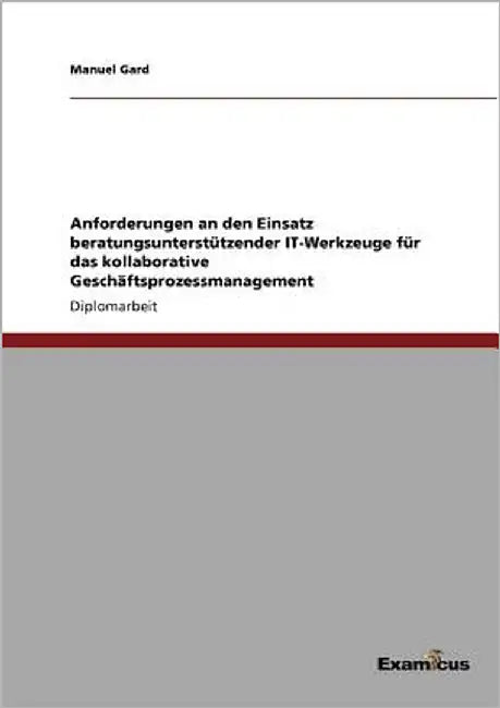 Anforderungen an den Einsatz beratungsunterstützender IT-Werkzeuge für das kollaborative Geschäftsprozessmanagement by Gard, Manuel