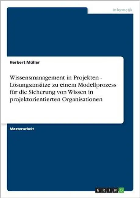 Wissensmanagement in Projekten - Lösungsansätze zu einem Modellprozess für die Sicherung von Wissen in projektorientierten Organisationen by Müller, Herbert